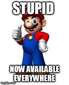 Mario Thumbs Up | STUPID NOW AVAILABLE EVERYWHERE | image tagged in mario thumbs up | made w/ Imgflip meme maker