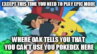 Ash Facepalm | EXCEPT THIS TIME YOU NEED TO PLAY EPIC MODE WHERE OAK TELLS YOU THAT YOU CAN'T USE YOU POKEDEX HERE | image tagged in ash facepalm | made w/ Imgflip meme maker