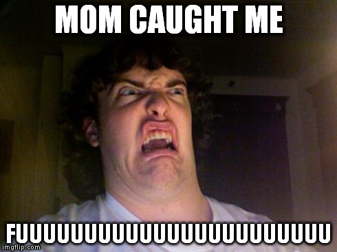 Oh No | MOM CAUGHT ME FUUUUUUUUUUUUUUUUUUUUUUU | image tagged in oh no | made w/ Imgflip meme maker