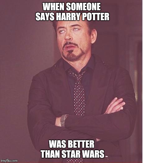 Face You Make Robert Downey Jr | WHEN SOMEONE SAYS HARRY POTTER WAS BETTER THAN STAR WARS | image tagged in memes,face you make robert downey jr | made w/ Imgflip meme maker