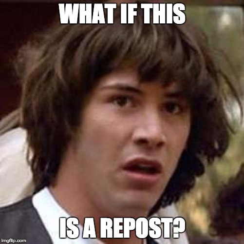 Nuh-uh. No way... | WHAT IF THIS IS A REPOST? | image tagged in memes,conspiracy keanu | made w/ Imgflip meme maker