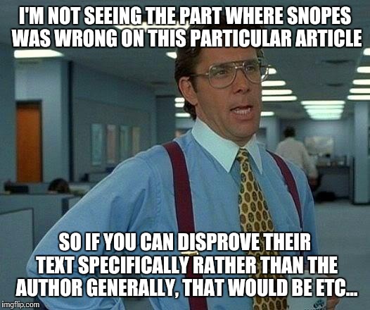 That Would Be Great Meme | I'M NOT SEEING THE PART WHERE SNOPES WAS WRONG ON THIS PARTICULAR ARTICLE SO IF YOU CAN DISPROVE THEIR TEXT SPECIFICALLY RATHER THAN THE AUT | image tagged in memes,that would be great | made w/ Imgflip meme maker