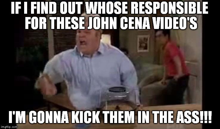 IF I FIND OUT WHOSE RESPONSIBLE FOR THESE JOHN CENA VIDEO'S I'M GONNA KICK THEM IN THE ASS!!! | image tagged in asskicking john | made w/ Imgflip meme maker