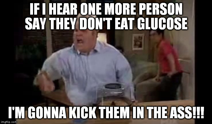 IF I HEAR ONE MORE PERSON SAY THEY DON'T EAT GLUCOSE I'M GONNA KICK THEM IN THE ASS!!! | image tagged in asskicking john | made w/ Imgflip meme maker