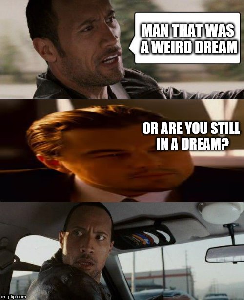 The Rock Driving Meme | MAN THAT WAS A WEIRD DREAM OR ARE YOU STILL IN A DREAM? | image tagged in memes,the rock driving | made w/ Imgflip meme maker