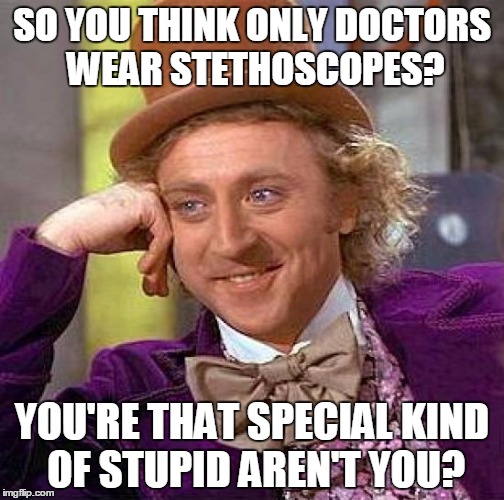 To the ladies of "The view." | SO YOU THINK ONLY DOCTORS WEAR STETHOSCOPES? YOU'RE THAT SPECIAL KIND OF STUPID AREN'T YOU? | image tagged in memes,creepy condescending wonka | made w/ Imgflip meme maker
