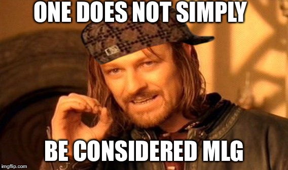 One Does Not Simply Meme | ONE DOES NOT SIMPLY BE CONSIDERED MLG | image tagged in memes,one does not simply,scumbag | made w/ Imgflip meme maker
