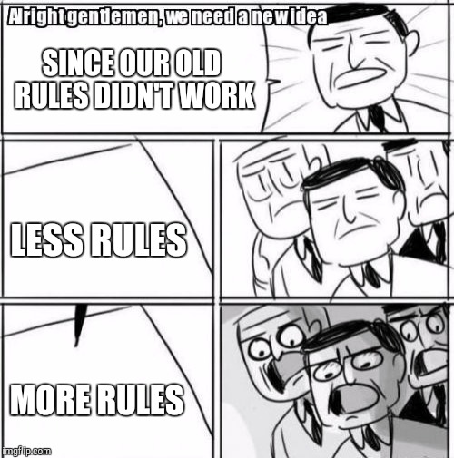 Alright Gentlemen We Need A New Idea Meme | SINCE OUR OLD RULES DIDN'T WORK LESS RULES MORE RULES | image tagged in memes,alright gentlemen we need a new idea | made w/ Imgflip meme maker