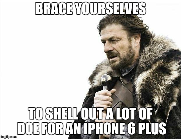 It's how much??? | BRACE YOURSELVES TO SHELL OUT A LOT OF DOE FOR AN IPHONE 6 PLUS | image tagged in memes,brace yourselves x is coming | made w/ Imgflip meme maker