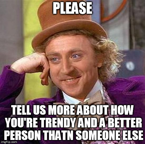 Creepy Condescending Wonka Meme | PLEASE TELL US MORE ABOUT HOW YOU'RE TRENDY AND A BETTER PERSON THATN SOMEONE ELSE | image tagged in memes,creepy condescending wonka | made w/ Imgflip meme maker
