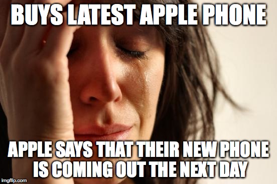 Apple | BUYS LATEST APPLE PHONE APPLE SAYS THAT THEIR NEW PHONE IS COMING OUT THE NEXT DAY | image tagged in memes,first world problems | made w/ Imgflip meme maker