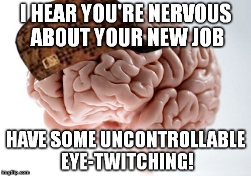 Scumbag Brain | I HEAR YOU'RE NERVOUS ABOUT YOUR NEW JOB HAVE SOME UNCONTROLLABLE EYE-TWITCHING! | image tagged in memes,scumbag brain,AdviceAnimals | made w/ Imgflip meme maker