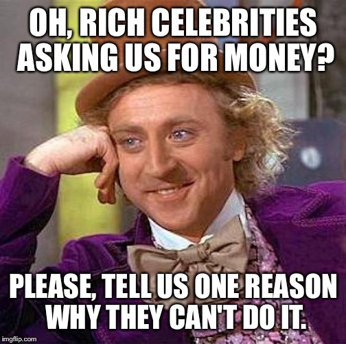 Creepy Condescending Wonka Meme | OH, RICH CELEBRITIES ASKING US FOR MONEY? PLEASE, TELL US ONE REASON WHY THEY CAN'T DO IT. | image tagged in memes,creepy condescending wonka | made w/ Imgflip meme maker