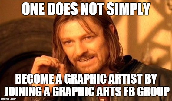One Does Not Simply | ONE DOES NOT SIMPLY BECOME A GRAPHIC ARTIST BY JOINING A GRAPHIC ARTS FB GROUP | image tagged in memes,one does not simply | made w/ Imgflip meme maker