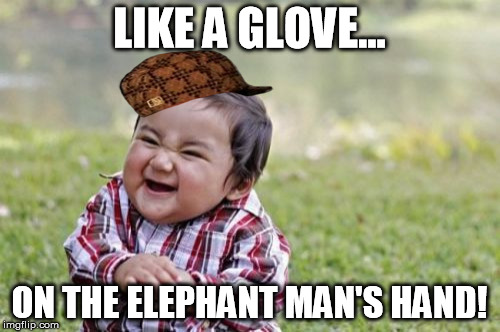 Evil Toddler Meme | LIKE A GLOVE... ON THE ELEPHANT MAN'S HAND! | image tagged in memes,evil toddler,scumbag | made w/ Imgflip meme maker