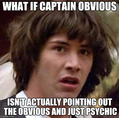 Conspiracy Keanu | WHAT IF CAPTAIN OBVIOUS ISN'T ACTUALLY POINTING OUT THE OBVIOUS AND JUST PSYCHIC | image tagged in memes,conspiracy keanu | made w/ Imgflip meme maker