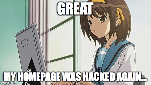 Haruhi Annoyed | GREAT MY HOMEPAGE WAS HACKED AGAIN... | image tagged in haruhi annoyed | made w/ Imgflip meme maker