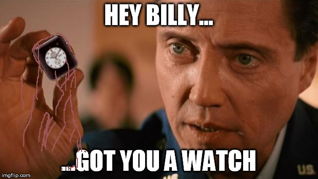 Christopher Walken Apple Watch | HEY BILLY... ...GOT YOU A WATCH | image tagged in christopher walken apple watch | made w/ Imgflip meme maker