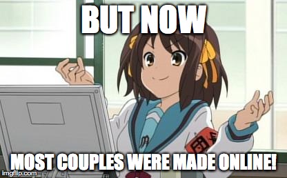 Haruhi Computer | BUT NOW MOST COUPLES WERE MADE ONLINE! | image tagged in haruhi computer | made w/ Imgflip meme maker