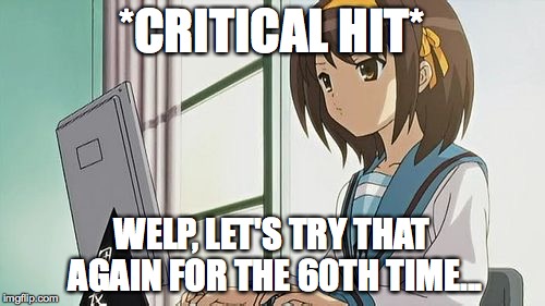 Haruhi Annoyed | *CRITICAL HIT* WELP, LET'S TRY THAT AGAIN FOR THE 60TH TIME... | image tagged in haruhi annoyed | made w/ Imgflip meme maker