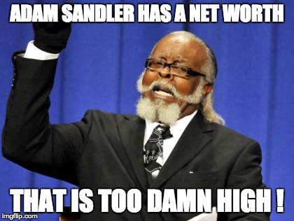 Too Damn High | ADAM SANDLER HAS A NET WORTH THAT IS TOO DAMN HIGH ! | image tagged in memes,too damn high | made w/ Imgflip meme maker