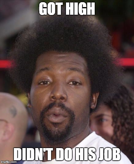 Afro Man | GOT HIGH DIDN'T DO HIS JOB | image tagged in afro man | made w/ Imgflip meme maker
