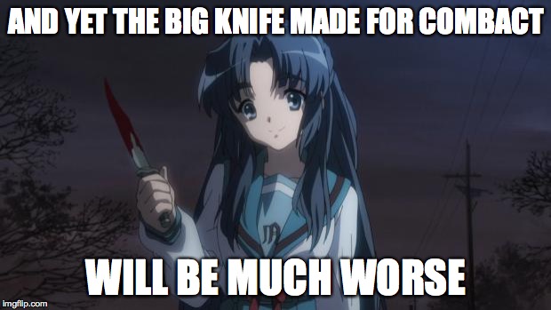 Asakura killied someone | AND YET THE BIG KNIFE MADE FOR COMBACT WILL BE MUCH WORSE | image tagged in asakura killied someone | made w/ Imgflip meme maker