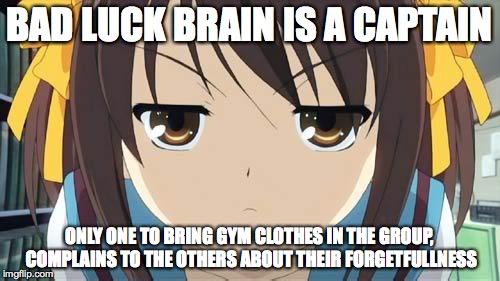 Haruhi stare | BAD LUCK BRAIN IS A CAPTAIN ONLY ONE TO BRING GYM CLOTHES IN THE GROUP, COMPLAINS TO THE OTHERS ABOUT THEIR FORGETFULLNESS | image tagged in haruhi stare | made w/ Imgflip meme maker