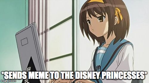 Haruhi Annoyed | *SENDS MEME TO THE DISNEY PRINCESSES* | image tagged in haruhi annoyed | made w/ Imgflip meme maker