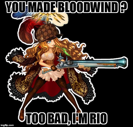 YOU MADE BLOODWIND ? TOO BAD, I'M RIO | made w/ Imgflip meme maker