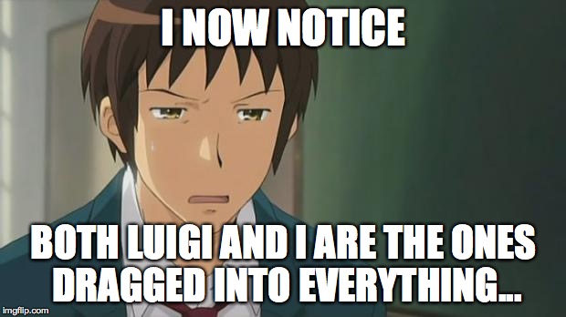 Kyon WTF | I NOW NOTICE BOTH LUIGI AND I ARE THE ONES DRAGGED INTO EVERYTHING... | image tagged in kyon wtf | made w/ Imgflip meme maker