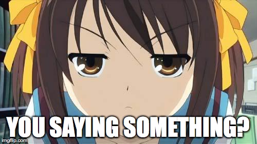 Haruhi stare | YOU SAYING SOMETHING? | image tagged in haruhi stare | made w/ Imgflip meme maker