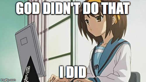Haruhi Annoyed | GOD DIDN'T DO THAT I DID | image tagged in haruhi annoyed | made w/ Imgflip meme maker