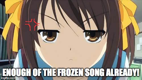 Haruhi stare | ENOUGH OF THE FROZEN SONG ALREADY! | image tagged in haruhi stare | made w/ Imgflip meme maker