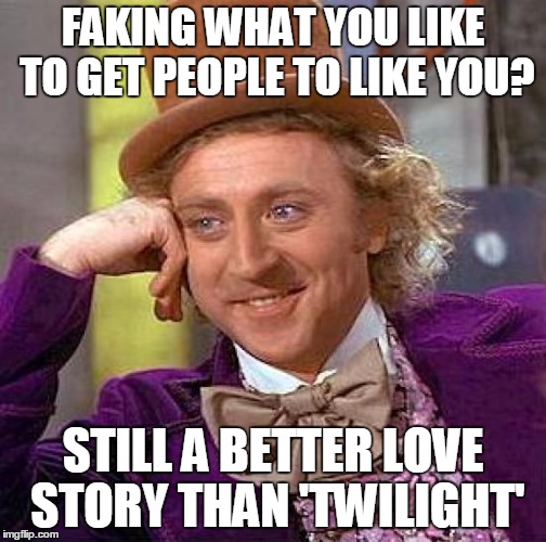 Creepy Condescending Wonka Meme | FAKING WHAT YOU LIKE TO GET PEOPLE TO LIKE YOU? STILL A BETTER LOVE STORY THAN 'TWILIGHT' | image tagged in memes,creepy condescending wonka | made w/ Imgflip meme maker