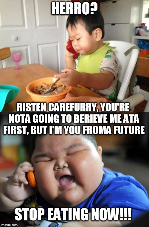 Asian Baby Ohone Conference | HERRO? RISTEN CAREFURRY, YOU'RE NOTA GOING TO BERIEVE ME ATA FIRST, BUT I'M YOU FROMA FUTURE STOP EATING NOW!!! | image tagged in asian baby ohone conference | made w/ Imgflip meme maker