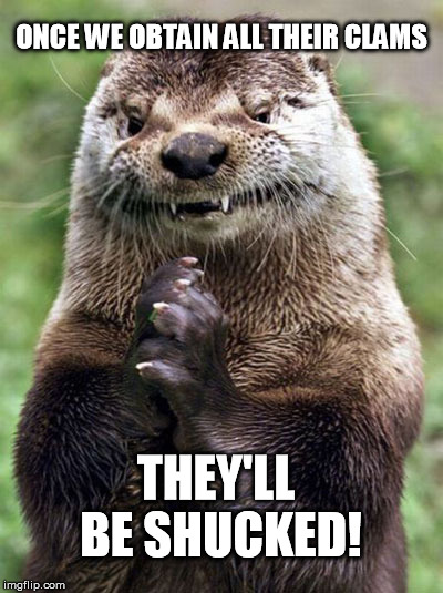 Muhahahaha!!! | ONCE WE OBTAIN ALL THEIR CLAMS THEY'LL BE SHUCKED! | image tagged in memes,evil otter,puns | made w/ Imgflip meme maker