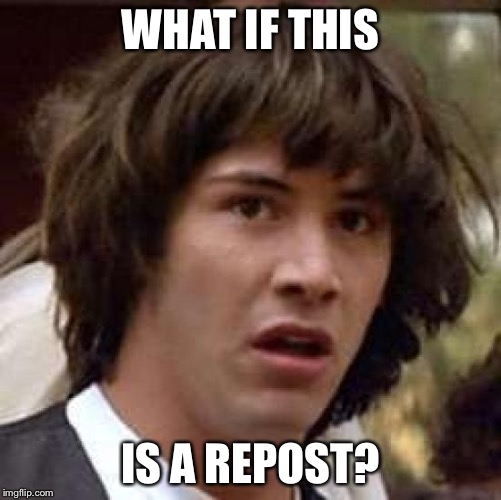 Conspiracy Keanu Meme | WHAT IF THIS IS A REPOST? | image tagged in memes,conspiracy keanu | made w/ Imgflip meme maker