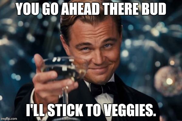 Leonardo Dicaprio Cheers Meme | YOU GO AHEAD THERE BUD I'LL STICK TO VEGGIES. | image tagged in memes,leonardo dicaprio cheers | made w/ Imgflip meme maker