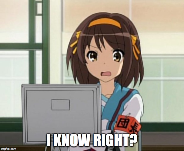 Haruhi Internet disturbed | I KNOW RIGHT? | image tagged in haruhi internet disturbed | made w/ Imgflip meme maker