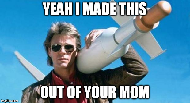 macgyver | YEAH I MADE THIS OUT OF YOUR MOM | image tagged in macgyver | made w/ Imgflip meme maker