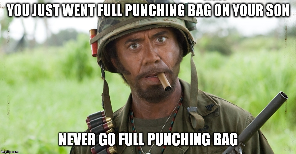 YOU JUST WENT FULL PUNCHING BAG ON YOUR SON NEVER GO FULL PUNCHING BAG | made w/ Imgflip meme maker