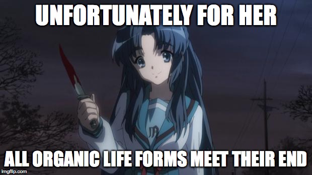 Asakura killied someone | UNFORTUNATELY FOR HER ALL ORGANIC LIFE FORMS MEET THEIR END | image tagged in asakura killied someone | made w/ Imgflip meme maker
