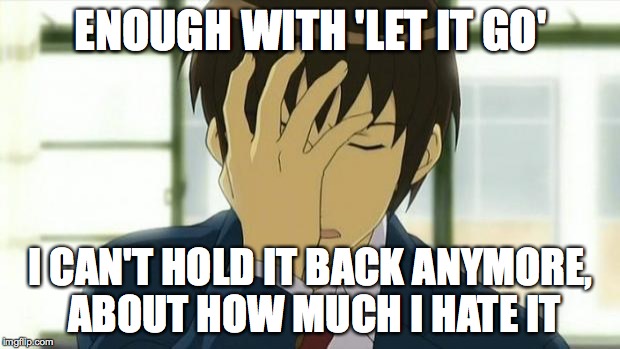 Kyon Facepalm Ver 2 | ENOUGH WITH 'LET IT GO' I CAN'T HOLD IT BACK ANYMORE, ABOUT HOW MUCH I HATE IT | image tagged in kyon facepalm ver 2 | made w/ Imgflip meme maker