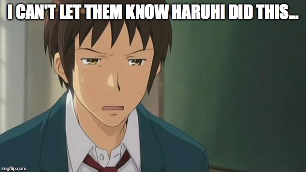 Kyon WTF | I CAN'T LET THEM KNOW HARUHI DID THIS... | image tagged in kyon wtf | made w/ Imgflip meme maker