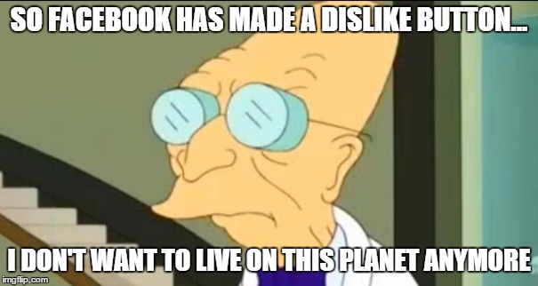 I Don't Want To Live On This Planet Anymore | SO FACEBOOK HAS MADE A DISLIKE BUTTON... I DON'T WANT TO LIVE ON THIS PLANET ANYMORE | image tagged in i don't want to live on this planet anymore | made w/ Imgflip meme maker