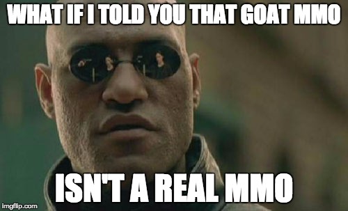 Matrix Morpheus Meme | WHAT IF I TOLD YOU THAT GOAT MMO ISN'T A REAL MMO | image tagged in memes,matrix morpheus | made w/ Imgflip meme maker