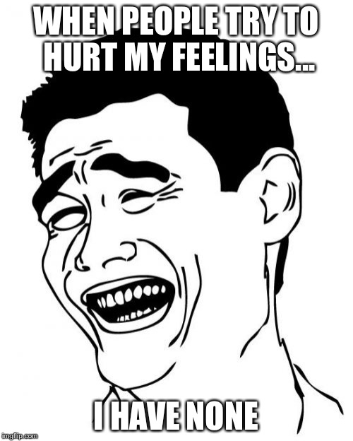 When People Try to Hurt My Feelings | WHEN PEOPLE TRY TO HURT MY FEELINGS... I HAVE NONE | image tagged in memes,yao ming,funny,funny memes,feelings | made w/ Imgflip meme maker
