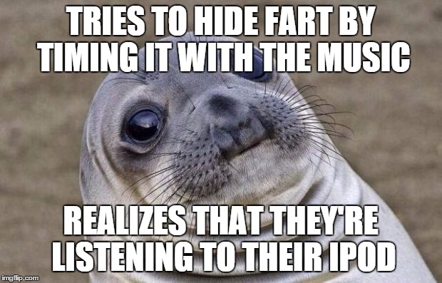 Awkward Moment Sealion | TRIES TO HIDE FART BY TIMING IT WITH THE MUSIC REALIZES THAT THEY'RE LISTENING TO THEIR IPOD | image tagged in memes,awkward moment sealion | made w/ Imgflip meme maker