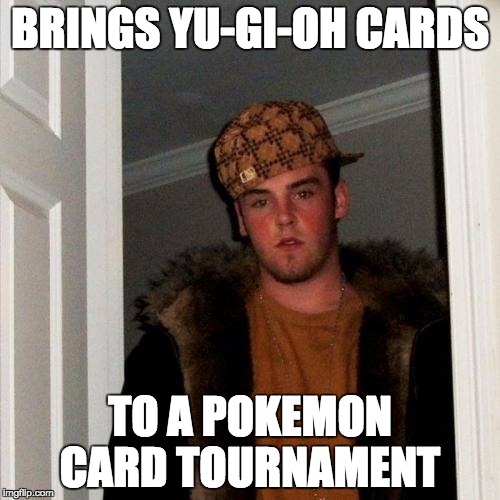 Scumbag Steve | BRINGS YU-GI-OH CARDS TO A POKEMON CARD TOURNAMENT | image tagged in memes,scumbag steve | made w/ Imgflip meme maker
